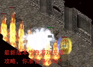 最新版本传奇游戏开服攻略,你准备好了吗? 最新版本传奇游戏开服攻略,你准备好了吗?