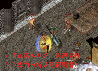 如何在诸神世纪中快速提升角色战力与解锁隐藏剧情? 如何在诸神世纪中快速提升角色战力与解锁隐藏剧情?