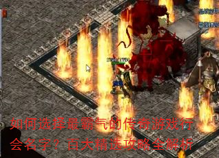 如何选择最霸气的传奇游戏行会名字?百大精选攻略全解析 如何选择最霸气的传奇游戏行会名字?百大精选攻略全解析