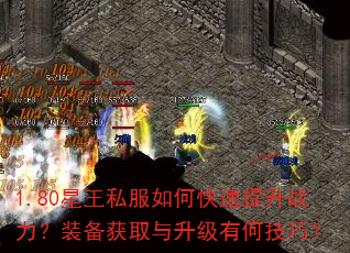 1.80星王私服如何快速提升战力?装备获取与升级有何技巧? 1.80星王私服如何快速提升战力?装备获取与升级有何技巧?