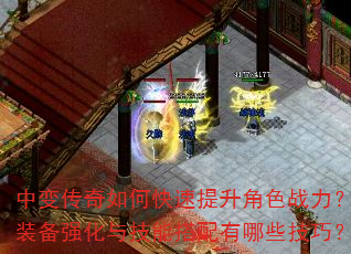中变传奇如何快速提升角色战力?装备强化与技能搭配有哪些技巧? 中变传奇如何快速提升角色战力?装备强化与技能搭配有哪些技巧?