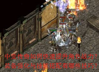 中变传奇如何快速提升角色战力?装备强化与技能搭配有哪些技巧? 中变传奇如何快速提升角色战力?装备强化与技能搭配有哪些技巧?