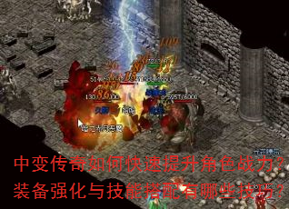 中变传奇如何快速提升角色战力?装备强化与技能搭配有哪些技巧? 中变传奇如何快速提升角色战力?装备强化与技能搭配有哪些技巧?