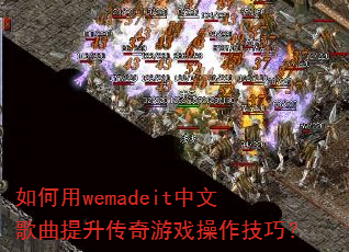 如何用wemadeit中文歌曲提升传奇游戏操作技巧? 如何用wemadeit中文歌曲提升传奇游戏操作技巧?