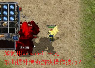 如何用wemadeit中文歌曲提升传奇游戏操作技巧? 如何用wemadeit中文歌曲提升传奇游戏操作技巧?