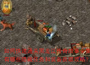 如何快速通关黑龙江传奇故事全集?有哪些隐藏任务和装备获取攻略? 如何快速通关黑龙江传奇故事全集?有哪些隐藏任务和装备获取攻略?