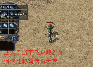 逆天手游下载攻略?如何快速称霸传奇世界 逆天手游下载攻略?如何快速称霸传奇世界
