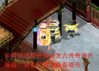如何快速提升赤焰复古传奇角色等级?装备获取攻略有哪些? 如何快速提升赤焰复古传奇角色等级?装备获取攻略有哪些?