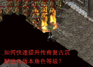 如何快速提升传奇复古沉默迷失版本角色等级? 如何快速提升传奇复古沉默迷失版本角色等级?