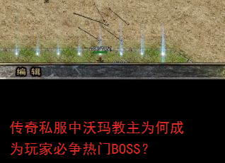 传奇私服中沃玛教主为何成为玩家必争热门BOSS? 传奇私服中沃玛教主为何成为玩家必争热门BOSS?