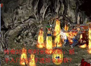 传奇20周年时长版攻略:新手入门到高手进阶全解析? 传奇20周年时长版攻略:新手入门到高手进阶全解析?