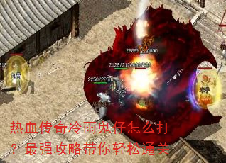 热血传奇冷雨鬼仔怎么打?最强攻略带你轻松通关 热血传奇冷雨鬼仔怎么打?最强攻略带你轻松通关