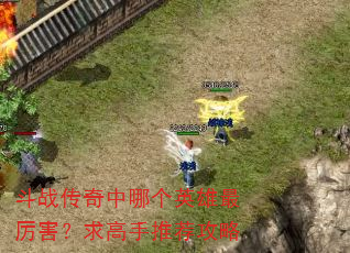 斗战传奇中哪个英雄最厉害?求高手推荐攻略 斗战传奇中哪个英雄最厉害?求高手推荐攻略
