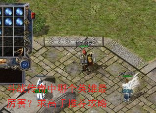斗战传奇中哪个英雄最厉害?求高手推荐攻略 斗战传奇中哪个英雄最厉害?求高手推荐攻略