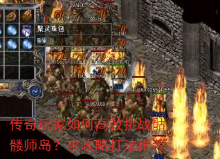 传奇玩家如何高效挑战骷髅师岛?求攻略打法推荐 传奇玩家如何高效挑战骷髅师岛?求攻略打法推荐