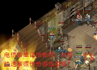 电信做单详细教程:如何快速掌握传奇游戏攻略? 电信做单详细教程:如何快速掌握传奇游戏攻略?