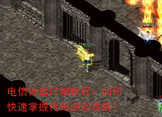 电信做单详细教程:如何快速掌握传奇游戏攻略? 电信做单详细教程:如何快速掌握传奇游戏攻略?