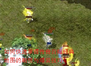 如何快速掌握传奇百幅经典地图的刷怪与爆装技巧? 如何快速掌握传奇百幅经典地图的刷怪与爆装技巧?