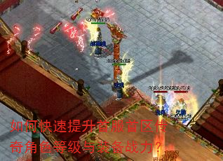 如何快速提升首服首区传奇角色等级与装备战力? 如何快速提升首服首区传奇角色等级与装备战力?