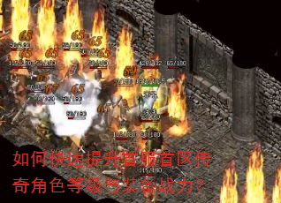 如何快速提升首服首区传奇角色等级与装备战力? 如何快速提升首服首区传奇角色等级与装备战力?