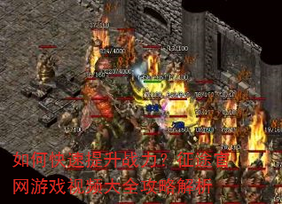 如何快速提升战力?征途官网游戏视频大全攻略解析 如何快速提升战力?征途官网游戏视频大全攻略解析