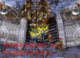 传奇单职业发布网:如何快速提升角色战力? 传奇单职业发布网:如何快速提升角色战力?