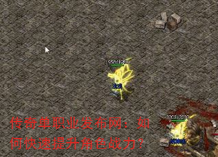 传奇单职业发布网:如何快速提升角色战力? 传奇单职业发布网:如何快速提升角色战力?