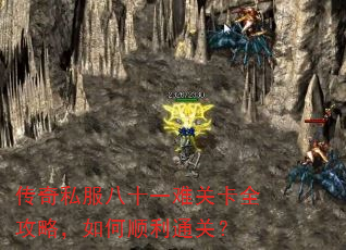 传奇私服八十一难关卡全攻略,如何顺利通关? 传奇私服八十一难关卡全攻略,如何顺利通关?