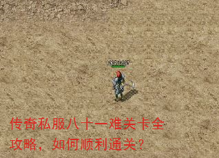 传奇私服八十一难关卡全攻略,如何顺利通关? 传奇私服八十一难关卡全攻略,如何顺利通关?