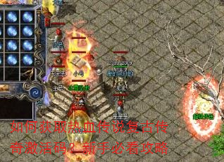 如何获取热血传说复古传奇激活码?新手必看攻略 如何获取热血传说复古传奇激活码?新手必看攻略