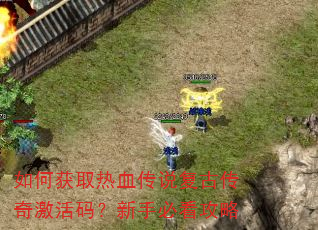 如何获取热血传说复古传奇激活码?新手必看攻略 如何获取热血传说复古传奇激活码?新手必看攻略