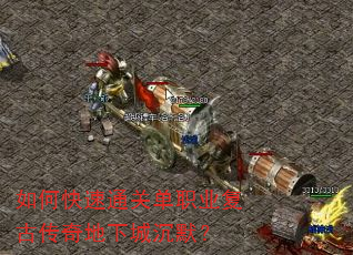 如何快速通关单职业复古传奇地下城沉默? 如何快速通关单职业复古传奇地下城沉默?