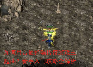 如何用吉他弹唱传奇游戏主题曲?新手入门攻略全解析 如何用吉他弹唱传奇游戏主题曲?新手入门攻略全解析