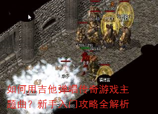 如何用吉他弹唱传奇游戏主题曲?新手入门攻略全解析 如何用吉他弹唱传奇游戏主题曲?新手入门攻略全解析